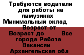 Требуются водители для работы на лимузинах. › Минимальный оклад ­ 40 000 › Возраст от ­ 28 › Возраст до ­ 50 - Все города Работа » Вакансии   . Архангельская обл.,Пинежский 